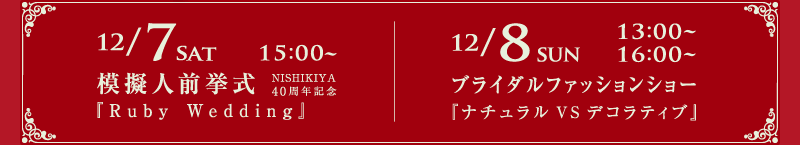 12月7日（土） 15:00～ 模擬人前挙式 12月8日（日）13:00～ 16:00～ ブライダルファッションショー 『ナチュラルVSデコラティブ』